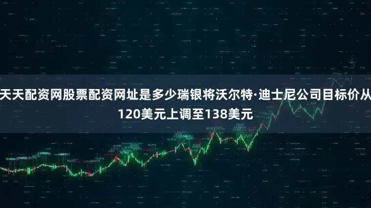 天天配资网股票配资网址是多少瑞银将沃尔特·迪士尼公司目标价从120美元上调至138美元