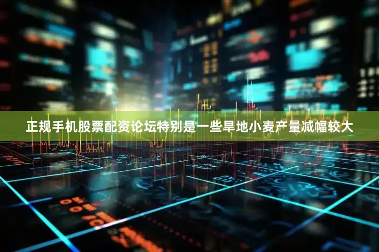 正规手机股票配资论坛特别是一些旱地小麦产量减幅较大