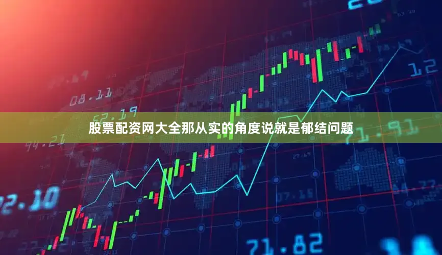 股票配资网大全那从实的角度说就是郁结问题