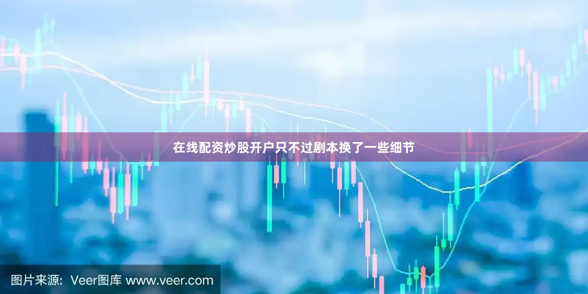 在线配资炒股开户只不过剧本换了一些细节