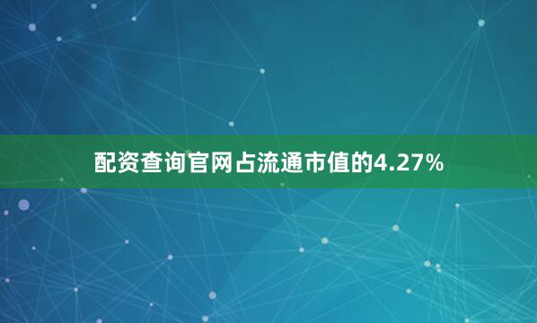 配资查询官网占流通市值的4.27%