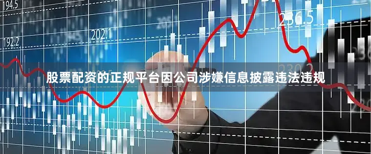 股票配资的正规平台因公司涉嫌信息披露违法违规