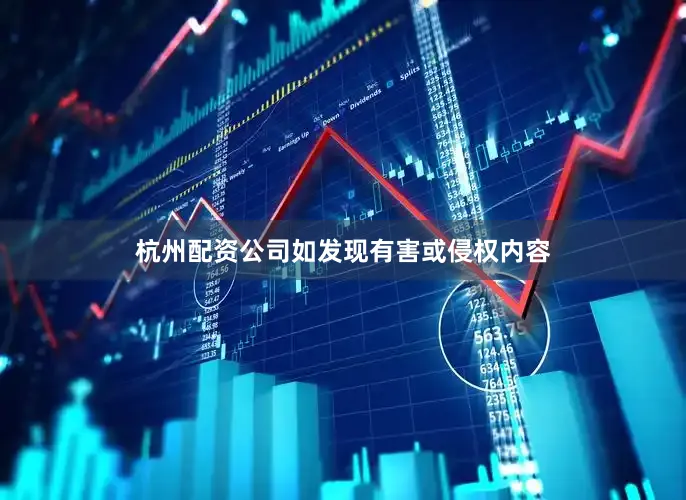 杭州配资公司如发现有害或侵权内容