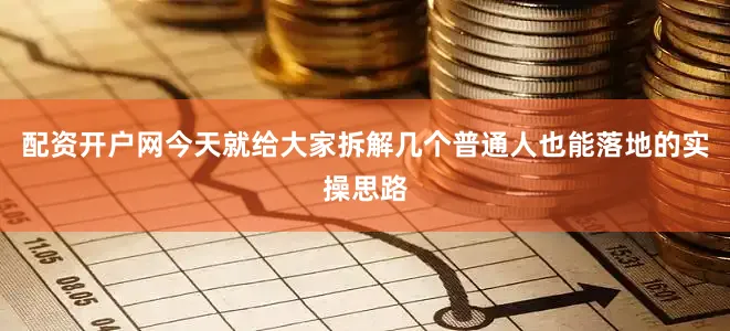 配资开户网今天就给大家拆解几个普通人也能落地的实操思路