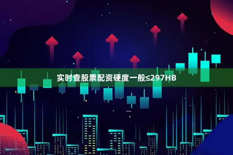实时查股票配资硬度一般≤297HB