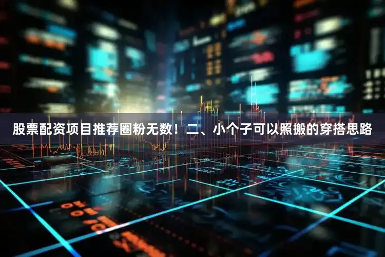 股票配资项目推荐圈粉无数！二、小个子可以照搬的穿搭思路