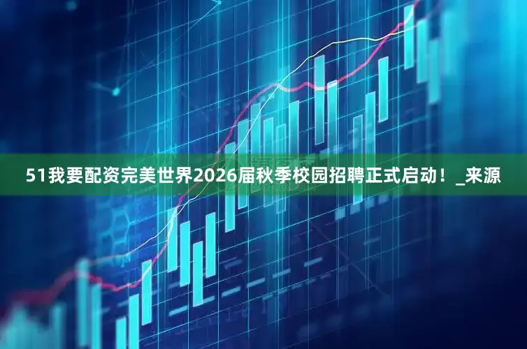 51我要配资完美世界2026届秋季校园招聘正式启动！_来源