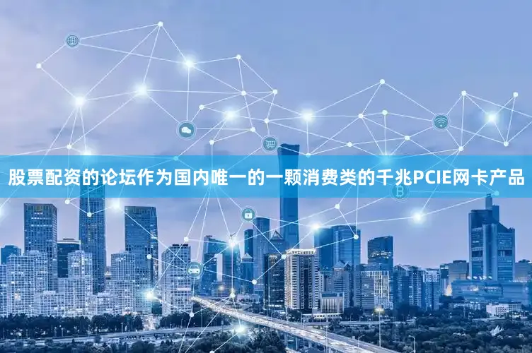 股票配资的论坛作为国内唯一的一颗消费类的千兆PCIE网卡产品