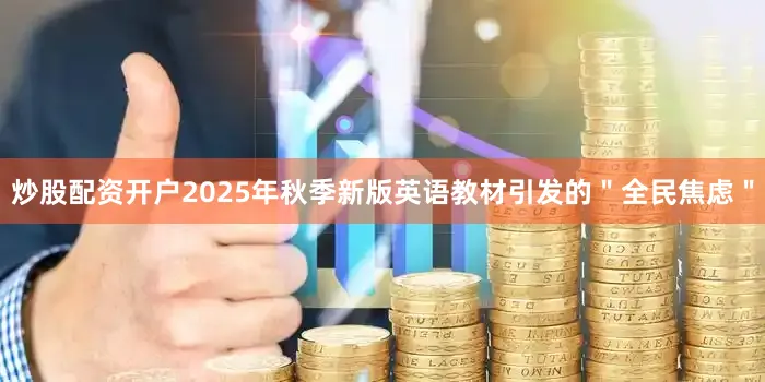 炒股配资开户2025年秋季新版英语教材引发的＂全民焦虑＂