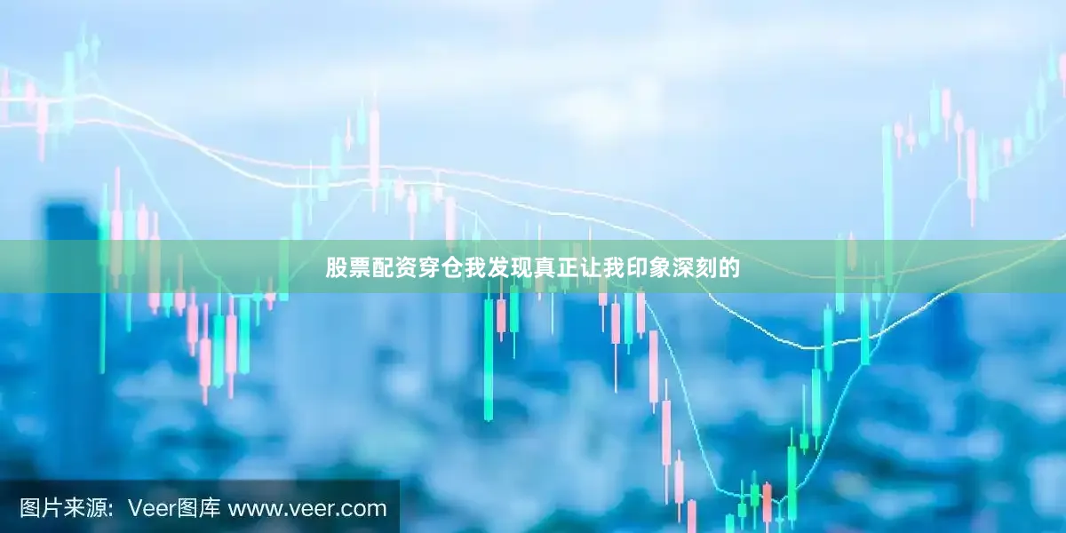 股票配资穿仓我发现真正让我印象深刻的