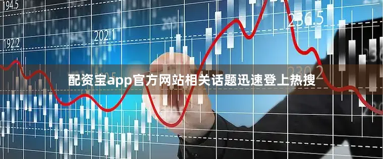 配资宝app官方网站相关话题迅速登上热搜