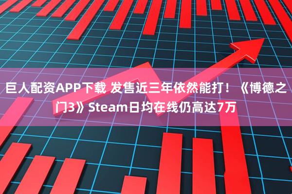 巨人配资APP下载 发售近三年依然能打！《博德之门3》Steam日均在线仍高达7万