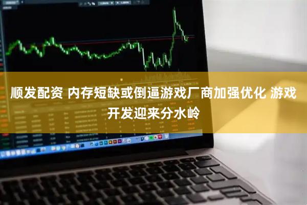 顺发配资 内存短缺或倒逼游戏厂商加强优化 游戏开发迎来分水岭