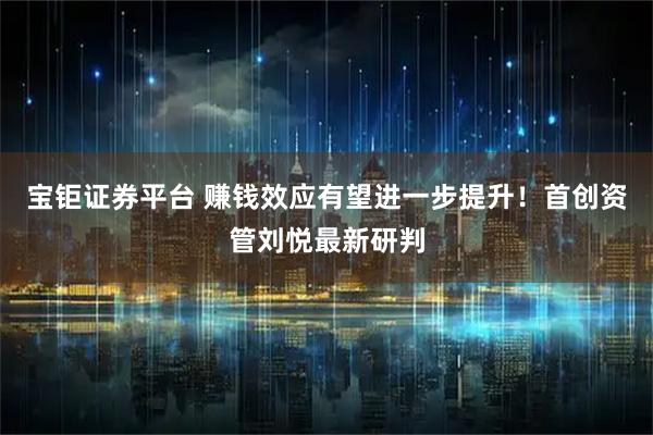 宝钜证券平台 赚钱效应有望进一步提升！首创资管刘悦最新研判