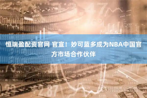 恒瑞盈配资官网 官宣！妙可蓝多成为NBA中国官方市场合作伙伴