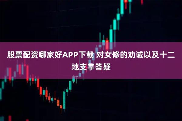 股票配资哪家好APP下载 对女修的劝诫以及十二地支掌答疑