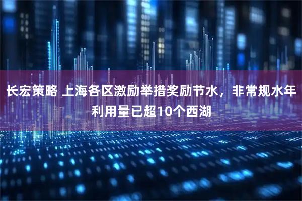 长宏策略 上海各区激励举措奖励节水，非常规水年利用量已超10个西湖