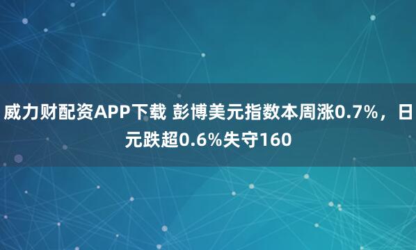 威力财配资APP下载 彭博美元指数本周涨0.7%,日元跌超0.6%失守160