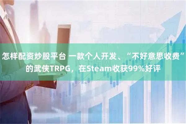 怎样配资炒股平台 一款个人开发、“不好意思收费”的武侠TRPG,在Steam收获99%好评