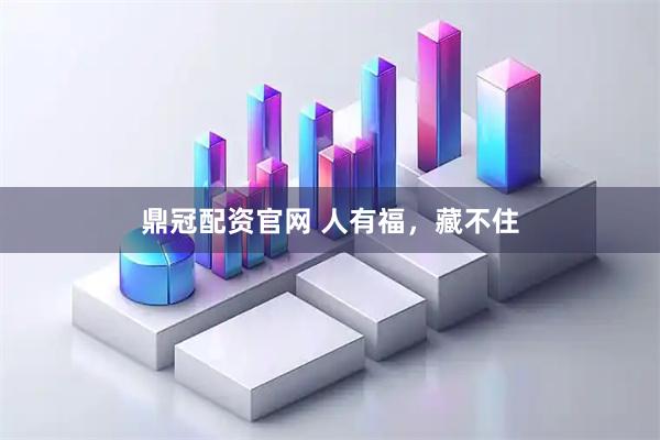 鼎冠配资官网 人有福，藏不住