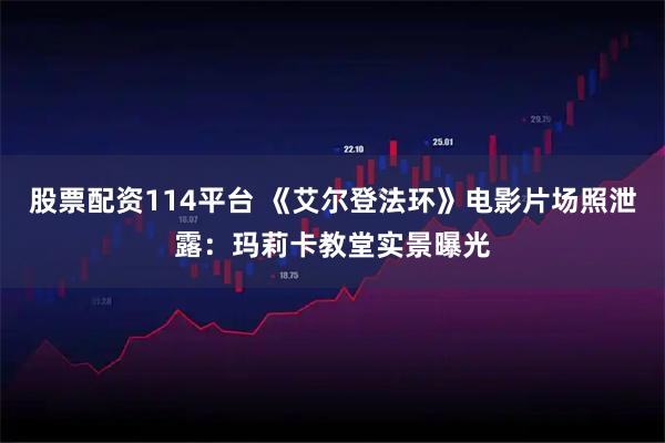 股票配资114平台 《艾尔登法环》电影片场照泄露：玛莉卡教堂实景曝光