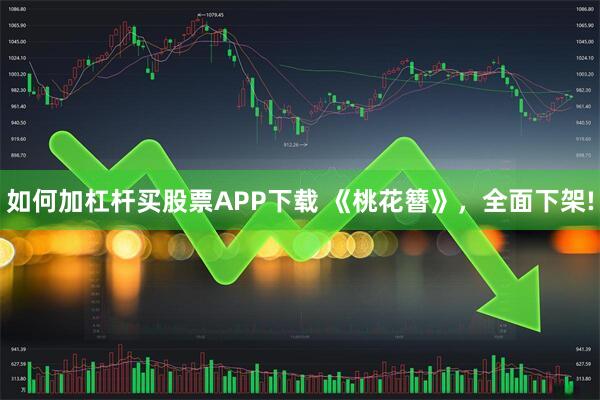 如何加杠杆买股票APP下载 《桃花簪》，全面下架!
