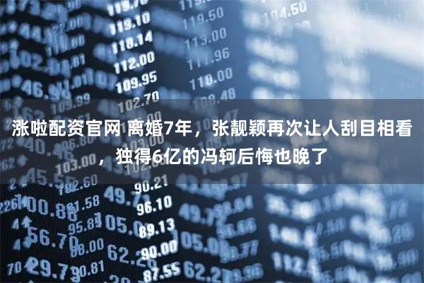 涨啦配资官网 离婚7年,张靓颖再次让人刮目相看,独得6亿的冯轲后悔也晚了