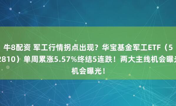 牛8配资 军工行情拐点出现？华宝基金军工ETF（512810）单周累涨5.57%终结5连跌！两大主线机会曝光！