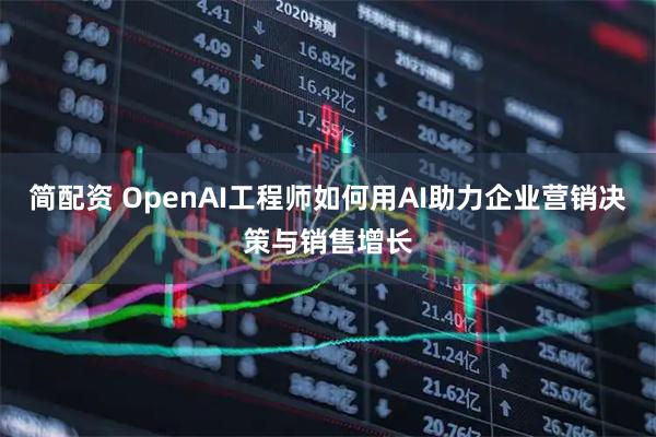 简配资 OpenAI工程师如何用AI助力企业营销决策与销售增长