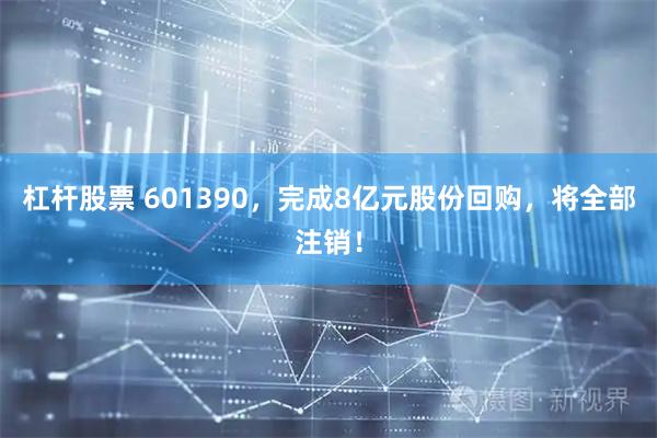 杠杆股票 601390，完成8亿元股份回购，将全部注销！