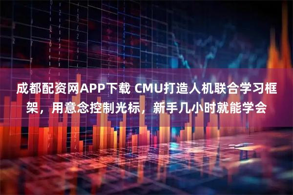 成都配资网APP下载 CMU打造人机联合学习框架，用意念控制光标，新手几小时就能学会