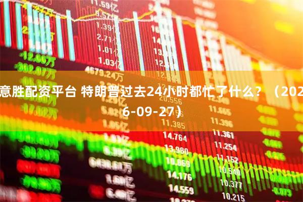 意胜配资平台 特朗普过去24小时都忙了什么？（2026-09-27）