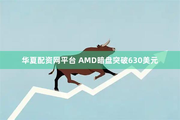 华夏配资网平台 AMD暗盘突破630美元